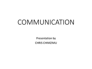 COMMUNICATION
Presentation by
CHRIS CHIMZIMU
 