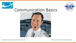 Communication Basics
1
Prepared by: Ahmad Sajjad Safi. CNS Instructor Reference: ISAF & GIZ Training Materials
 