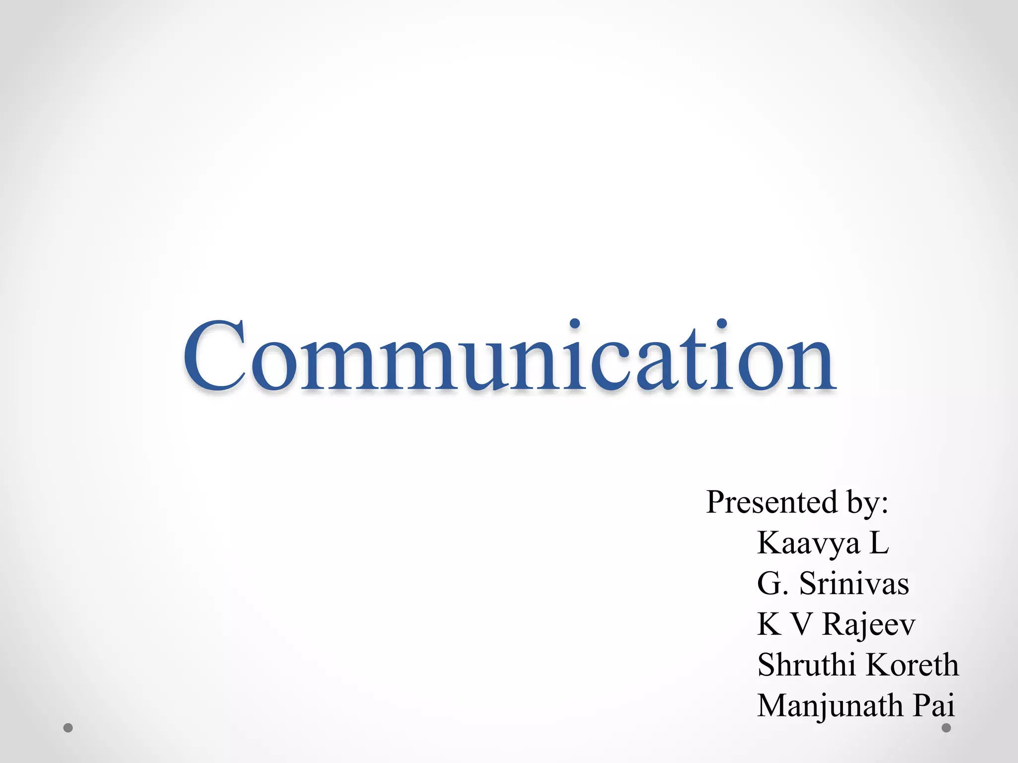 Communication
Presented by:
Kaavya L
G. Srinivas
K V Rajeev
Shruthi Koreth
Manjunath Pai
 