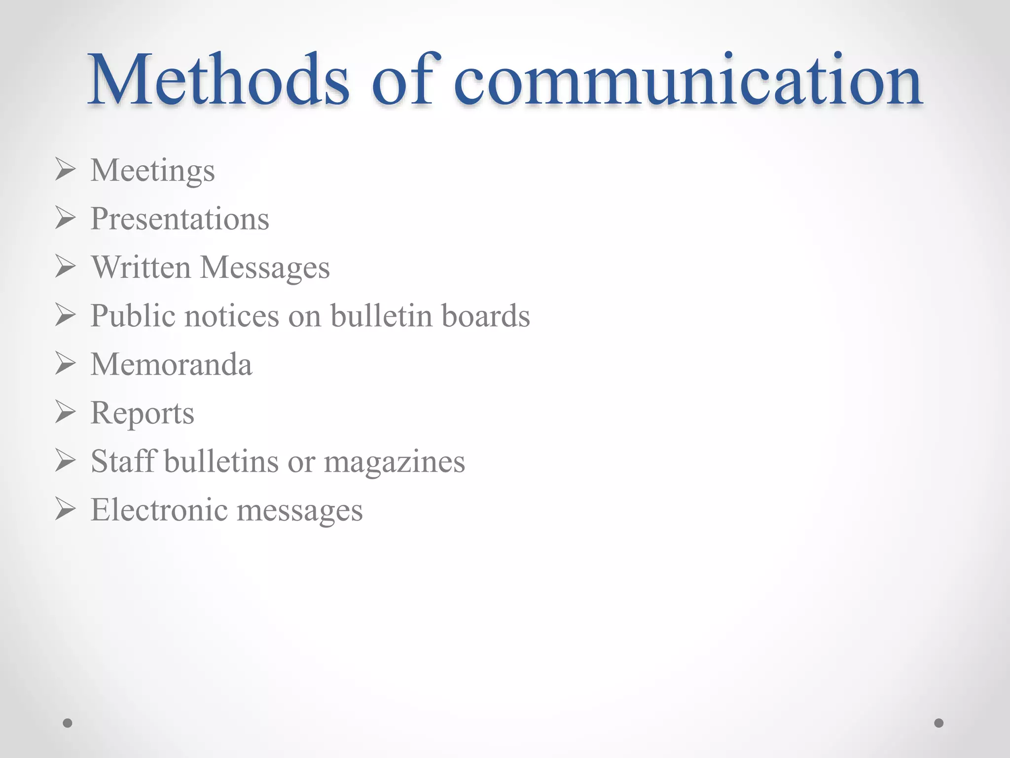 Methods of communication
 Meetings
 Presentations
 Written Messages
 Public notices on bulletin boards
 Memoranda
 Reports
 Staff bulletins or magazines
 Electronic messages
 