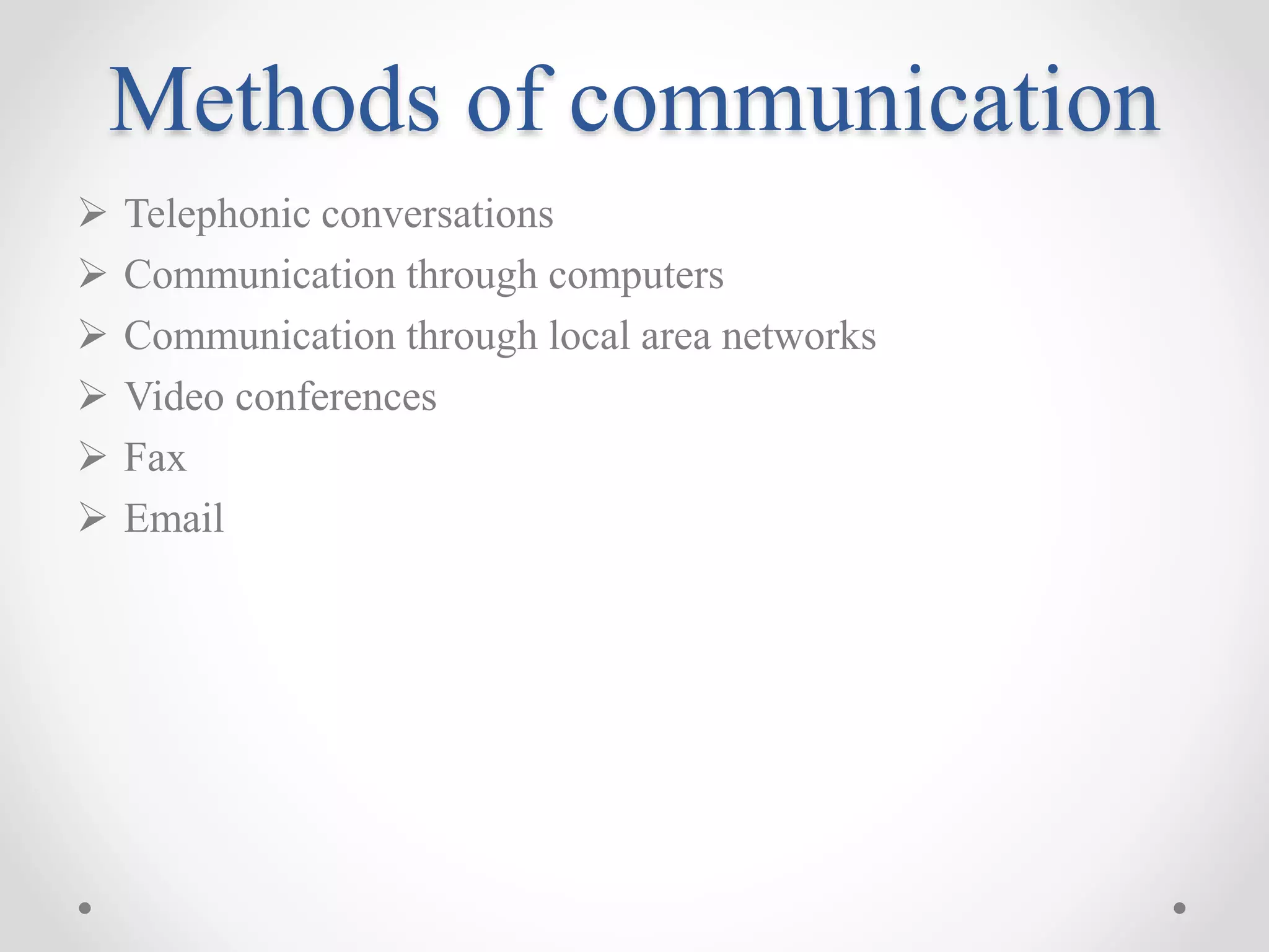 Methods of communication
 Telephonic conversations
 Communication through computers
 Communication through local area networks
 Video conferences
 Fax
 Email
 