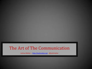 The Art of The Communication
     Joshua Maher – http://joshmaher.net - @joshmaher
 