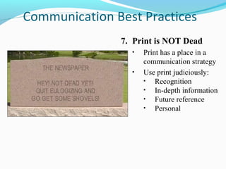 Communication Best Practices
               7. Print is NOT Dead
                 •   Print has a place in a
                     communication strategy
                 •   Use print judiciously:
                     •   Recognition
                     •   In-depth information
                     •   Future reference
                     •   Personal
 