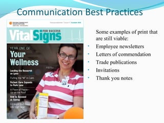 Communication Best Practices
                   Some examples of print that
                   are still viable:
               •   Employee newsletters
               •   Letters of commendation
               •   Trade publications
               •   Invitations
               •   Thank you notes
 