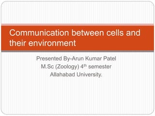 Presented By-Arun Kumar Patel
M.Sc (Zoology) 4th semester
Allahabad University.
Communication between cells and
their environment
 