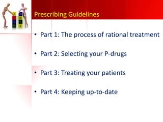 Prescribing Guidelines
• Part 1: The process of rational treatment
• Part 2: Selecting your P-drugs
• Part 3: Treating your patients
• Part 4: Keeping up-to-date

 