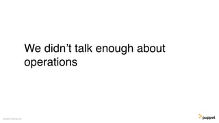 Gareth Rushgrove
We didn’t talk enough about
operations
 