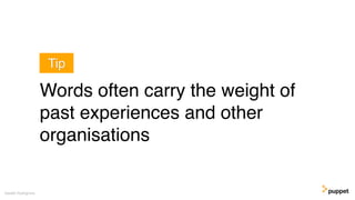 Gareth Rushgrove
Words often carry the weight of
past experiences and other
organisations
Tip
 