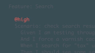 (without introducing more risk)
Feature: Search
@high
Scenario: check search resul
Given I am testing through
And I force a varnish cach
When I search for "tax" us
 