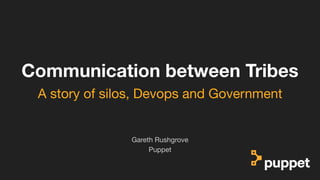 (without introducing more risk)
Communication between Tribes
Puppet
Gareth Rushgrove
A story of silos, Devops and Government
 