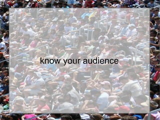 know your audienceknow your audience
