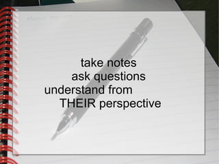 take notes
ask questions
understand from
THEIR perspective
take notes
ask questions
understand from
THEIR perspective