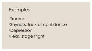 Examples
◦Trauma
◦Shyness, lack of confidence
◦Depression
◦Fear, stage fright
 