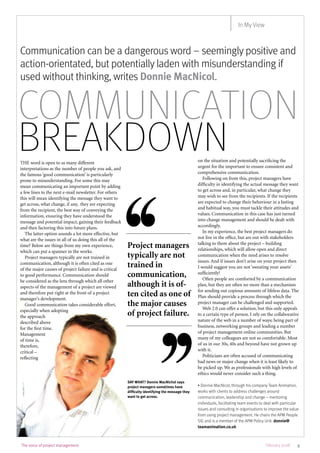 The voice of project management 9February 2008
Communication
breakdown
Communication can be a dangerous word – seemingly positive and
action-orientated, but potentially laden with misunderstanding if
used without thinking, writes Donnie MacNicol.
THE word is open to as many different
interpretations as the number of people you ask, and
the famous ‘good communication’ is particularly
prone to misunderstanding. For some this may
mean communicating an important point by adding
a few lines to the next e-mail newsletter. For others
this will mean identifying the message they want to
get across, what change, if any, they are expecting
from the recipient, the best way of conveying the
information, ensuring they have understood the
message and potential impact, gaining their feedback
and then factoring this into future plans.
The latter option sounds a lot more effective, but
what are the issues in all of us doing this all of the
time? Below are things from my own experience,
which can put a spanner in the works.
Project managers typically are not trained in
communication, although it is often cited as one
of the major causes of project failure and is critical
to good performance. Communication should
be considered as the lens through which all other
aspects of the management of a project are viewed
and therefore put right at the front of a project
manager’s development.
Good communication takes considerable effort,
especially when adopting
the approach
described above
for the first time.
Management
of time is,
therefore,
critical –
reflecting
on the situation and potentially sacrificing the
urgent for the important to ensure consistent and
comprehensive communication.
Following on from this, project managers have
difficulty in identifying the actual message they want
to get across and, in particular, what change they
may wish to see from the recipients. If the recipients
are expected to change their behaviour in a lasting
and habitual way, you must tackle their attitudes and
values. Communication in this case has just turned
into change management and should be dealt with
accordingly.
In my experience, the best project managers do
not live in the office, but are out with stakeholders
talking to them about the project – building
relationships, which will allow open and direct
communication when the need arises to resolve
issues. And if issues don’t arise on your project then
I would suggest you are not ‘sweating your assets’
sufficiently!
Often people are comforted by a communication
plan, but they are often no more than a mechanism
for sending out copious amounts of lifeless data. The
Plan should provide a process through which the
project manager can be challenged and supported.
Web 2.0 can offer a solution, but this only appeals
to a certain type of person. I rely on the collaborative
nature of the web in a number of ways; being part of
business, networking groups and leading a number
of project management online communities. But
many of my colleagues are not so comfortable. Most
of us in our 30s, 40s and beyond have not grown up
with it.
Politicians are often accused of communicating
bad news or major change when it is least likely to
be picked up. We as professionals with high levels of
ethics would never consider such a thing.
• Donnie MacNicol, through his company Team Animation,
works with clients to address challenges around
communication, leadership and change – mentoring
individuals, facilitating team events to deal with particular
issues and consulting in organisations to improve the value
from using project management. He chairs the APM People
SIG and is a member of the APM Policy Unit. donnie@
teamanimation.co.uk
Project managers
typically are not
trained in
communication,
although it is of-
ten cited as one of
the major causes
of project failure.
SAY WHAT? Donnie MacNichol says
project managers sometimes have
difficulty identifying the message they
want to get across.
In My View
 