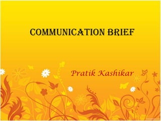 Communication brief



       Pratik Kashikar
 