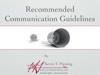 Recommended
Communication Guidelines



          By

          Kevin T. Fleming
 