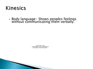  Body language- Shows peoples feelings
without communicating them verbally.
QuickTime™ and a
DV/DVCPRO - NTSC decompressor
are needed to see this picture.
 