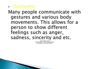  ·Gestures-
Many people communicate with
gestures and various body
movements. This allows for a
person to show different
feelings such as anger,
sadness, sincerity and etc.QuickTime™ and a
DV/DVCPRO - NTSC decompressor
are needed to see this picture.
 