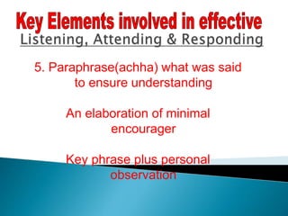 5. Paraphrase(achha) what was said
to ensure understanding
An elaboration of minimal
encourager
Key phrase plus personal
observation
 