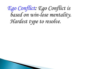 Ego Conflict: Ego Conflict is
based on win-lose mentality.
Hardest type to resolve.
 