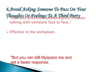  The most effective communication involves
talking with someone face to face.*
 Effective in the workplace.
*But you can still Myspace me and
get a faster response.
 