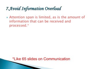  Attention span is limited, as is the amount of
information that can be received and
processed.*
*Like 65 slides on Communication
 