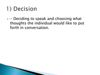  - Deciding to speak and choosing what
thoughts the individual would like to put
forth in conversation.
 