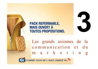 Les grands axiomes de la
c o m m u n i c a t i o n e t d u
m a r k e t i n g
 