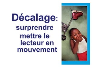 Décalage:
surprendre
mettre le
lecteur en
mouvement
 