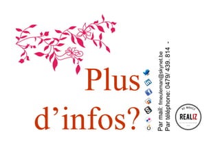 Plus
d’infos?
Parmail:fmeuleman@skynet.be
Partéléphone:0479/439.814-
REALIZ
 