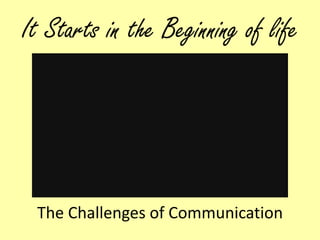 It Starts in the Beginning of life The Challenges of Communication 