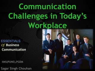 Communication
Challenges in Today’s
Workplace
IIMS(PUNE),PGDM
Sagar Singh Chouhan
ESSENTIALS
Of Business
Communication
 