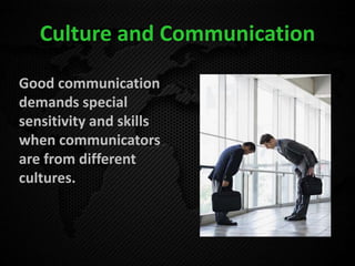 Culture and Communication
Good communication
demands special
sensitivity and skills
when communicators
are from different
cultures.
 
