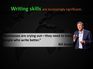 Writing skills are increasingly significant.
"Businesses are crying out—they need to have
people who write better.”
Bill Gates
 
