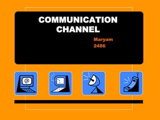 COMMUNICATION 
CHANNEL 
Maryam 
2486 
 