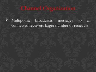Channel Organization
 Multipoint: broadcasts messages to all
connected receivers larger number of recievers

 