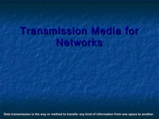 TTrraannssmmiissssiioonn MMeeddiiaa ffoorr 
NNeettwwoorrkkss 
Data transmission is the way or method to transfer any kind of information from oonnee ssppaaccee ttoo aannootthheerr.. 
 