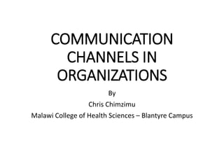 COMMUNICATION
CHANNELS IN
ORGANIZATIONS
By
Chris Chimzimu
Malawi College of Health Sciences – Blantyre Campus
 