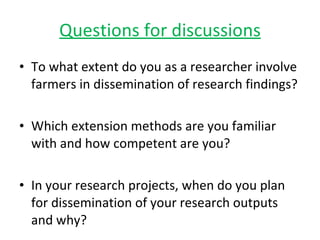 Questions for discussions <ul><li>To what extent do you as a researcher involve farmers in dissemination of research findi...