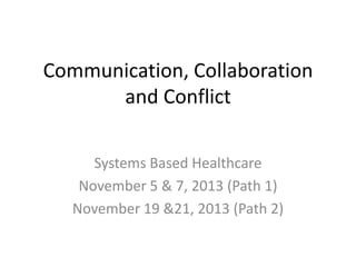 Communication, Collaboration
and Conflict
Systems Based Healthcare
November 5 & 7, 2013 (Path 1)
November 19 &21, 2013 (Path 2)

 