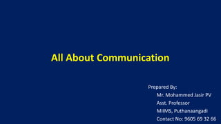 All About Communication
Prepared By:
Mr. Mohammed Jasir PV
Asst. Professor
MIIMS, Puthanaangadi
Contact No: 9605 69 32 66
 
