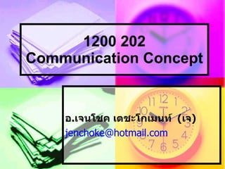 1200 202
Communication Concept


    อ.เจนโชค เตชะโกเมนท์ (เจ)
    jenchoke@hotmail.com
 