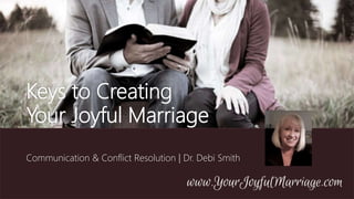 Keys to Creating
Your Joyful Marriage
Communication & Conflict Resolution | Dr. Debi Smith
 