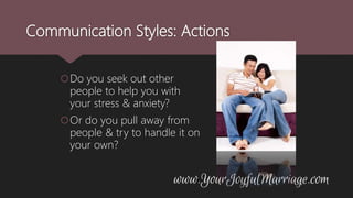 Communication Styles: Actions
Do you seek out other
people to help you with
your stress & anxiety?
Or do you pull away from
people & try to handle it on
your own?
 