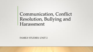 Communication, Conflict
Resolution, Bullying and
Harassment
FAMILY STUDIES: UNIT 2
 