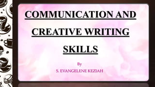 COMMUNICATION AND
CREATIVE WRITING
SKILLS
By
S. EVANGELENE KEZIAH
 