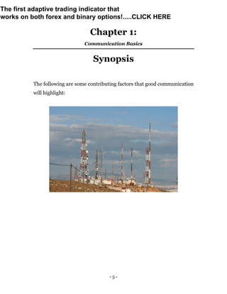 - 5 -
Chapter 1:
Communication Basics
Synopsis
The following are some contributing factors that good communication
will highlight:
The first adaptive trading indicator that
works on both forex and binary options!.....CLICK HERE
 