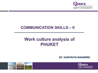 COMMUNICATION SKILLS – II
Work culture analysis of
PHUKET
BY- KARTAVYA RANAWRE
 
