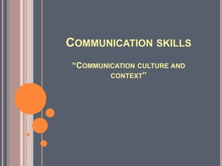 COMMUNICATION SKILLS 
“COMMUNICATION CULTURE AND 
CONTEXT” 
 