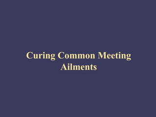 Curing Common Meeting
       Ailments
 
